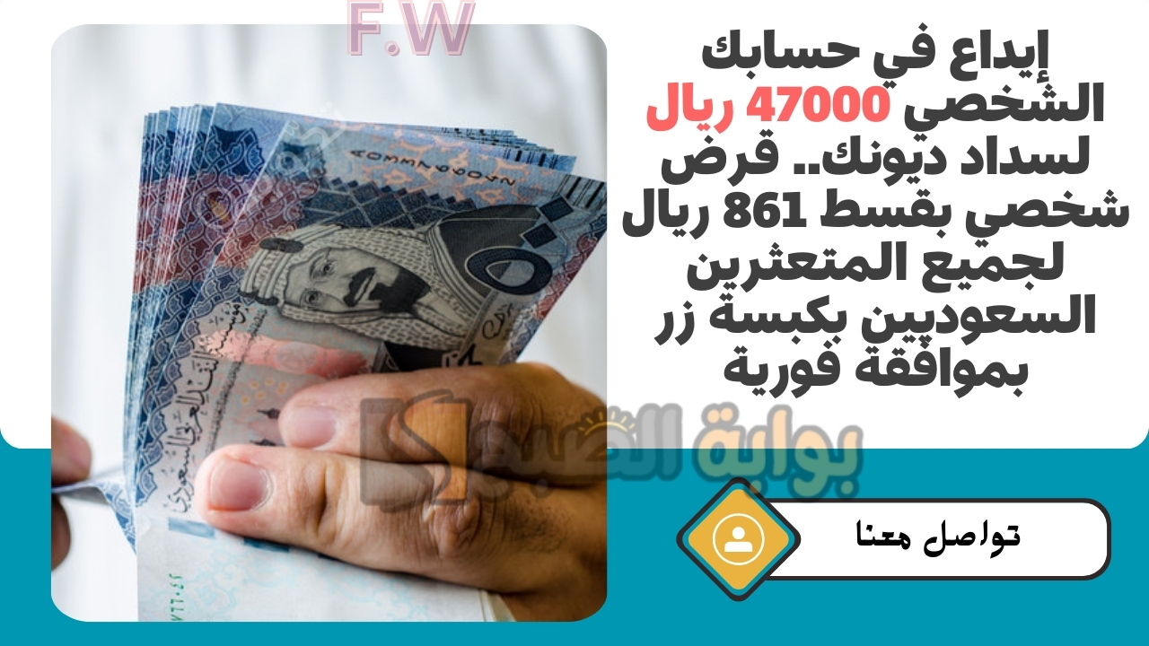 إيداع في حسابك الشخصي 47000 ريال لسداد ديونك.. قرض شخصي بقسط 861 ريال لجميع المتعثرين السعوديين بكبسة زر بموافقة فورية