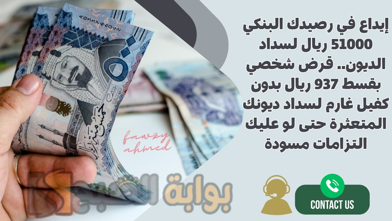إيداع في رصيدك البنكي 51000 ريال لسداد الديون.. قرض شخصي بقسط 937 ريال بدون كفيل غارم لسداد ديونك المتعثرة حتى لو عليك التزامات