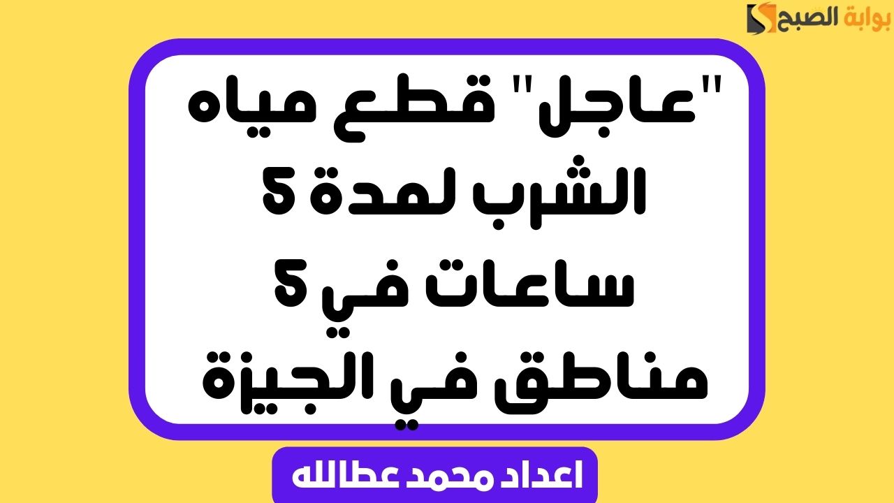 “عاجل” قطع مياه الشرب لمدة 5 ساعات في 5 مناطق في الجيزة
