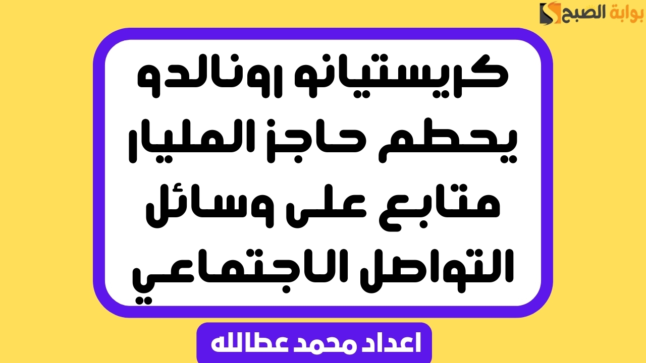 كريستيانو رونالدو يحطم حاجز المليار متابع على وسائل التواصل الاجتماعي