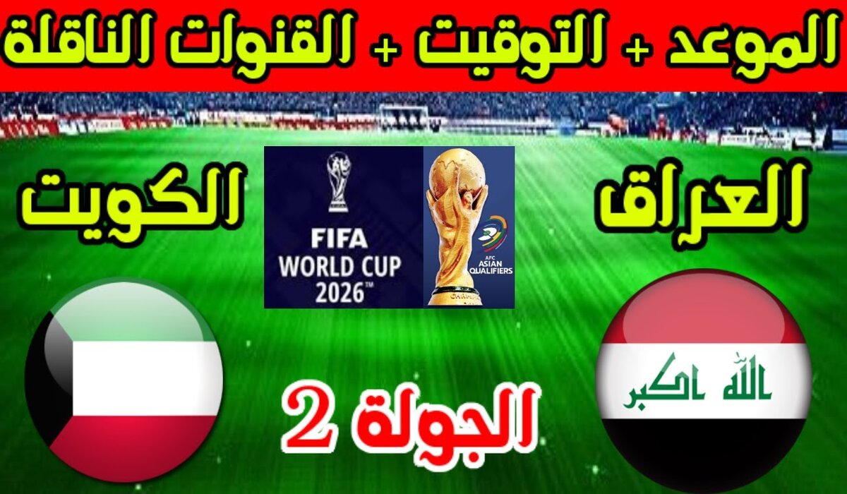 موعد لعبة العراق والكويت بتصفيات كأس العالم 2026 والقنوات الناقلة وطريقة حجز التذاكر