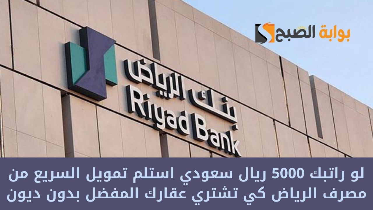 لو راتبك 5000 ريال سعودي استلم تمويل سريع من مصرف الرياض كي تشتري عقارك المفضل بدون ديون