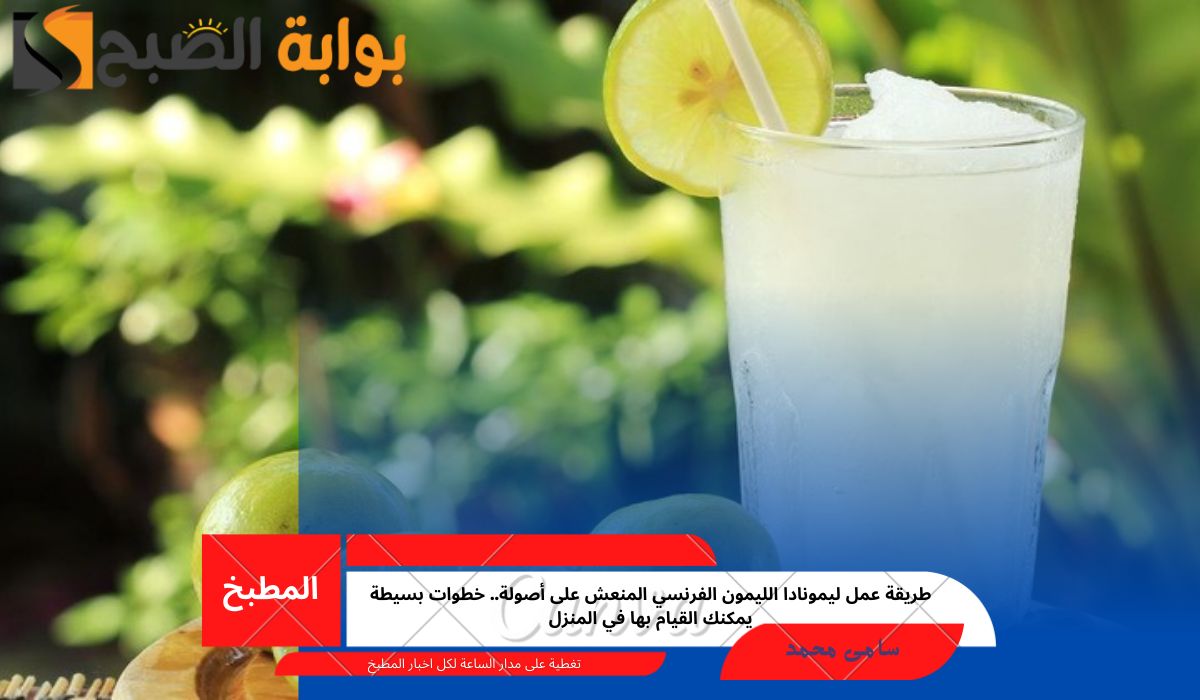 طريقة عمل ليمونادا الليمون الفرنسي المنعش على أصولة.. خطوات بسيطة يمكنك القيام بها في المنزل