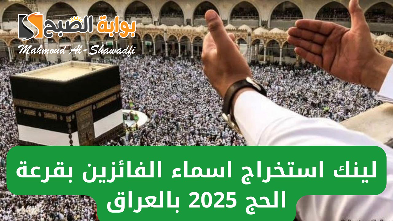لينك استخراج اسماء الفائزين بقرعة الحج 2025 العراق.. هل تم الإعلان رسميًا؟