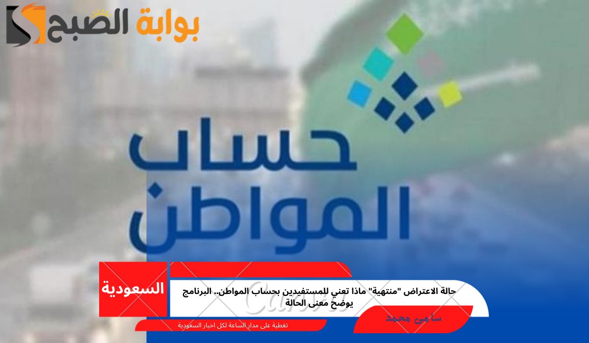 حالة الاعتراض “منتهية” ماذا تعني للمستفيدين بحساب المواطن.. البرنامج يوضح معنى الحالة