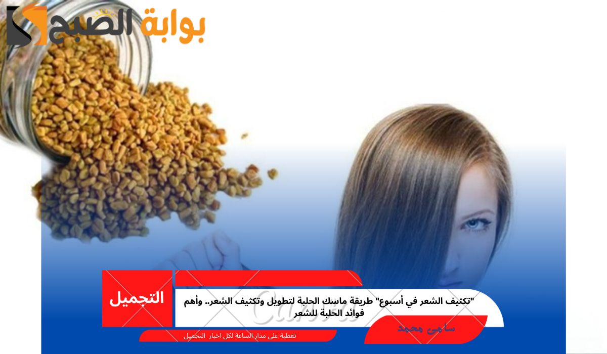 “تكثيف الشعر في أسبوع” طريقة ماسك الحلبة لتطويل وتكثيف الشعر.. وأهم فوائد الحلبة للشعر
