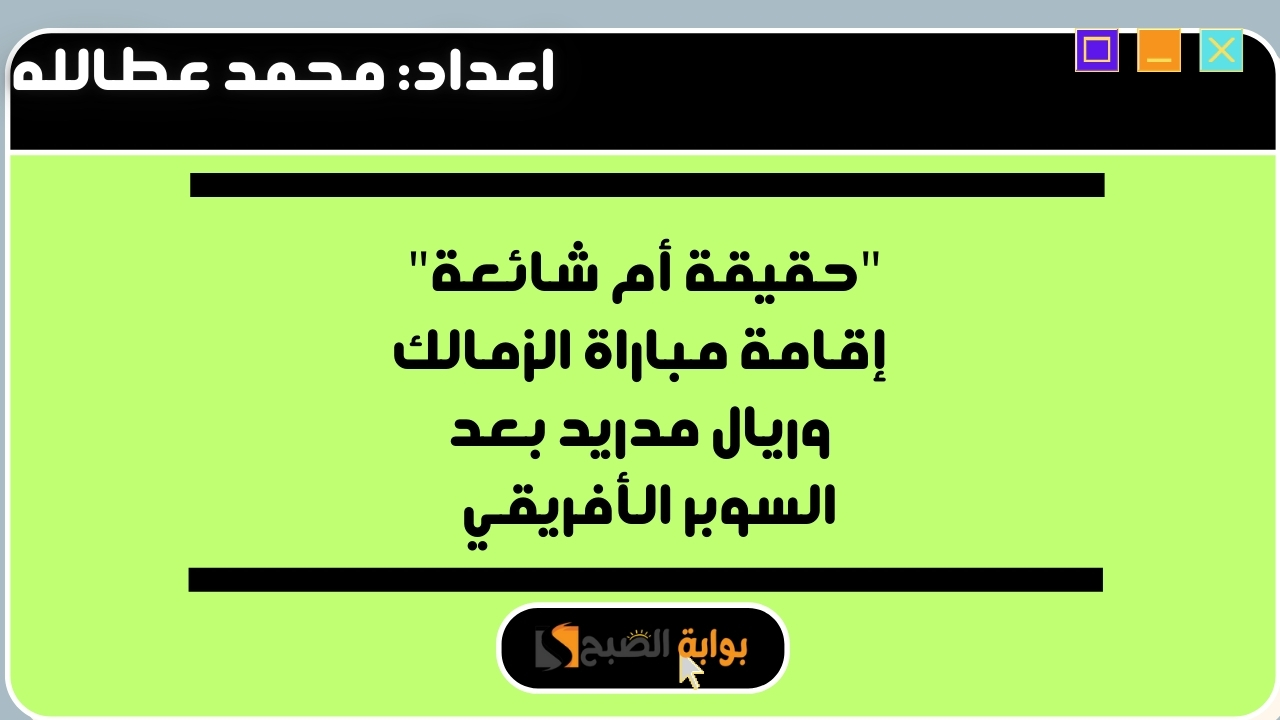 “حقيقة أم شائعة” إقامة مباراة الزمالك وريال مدريد بعد السوبر الأفريقي