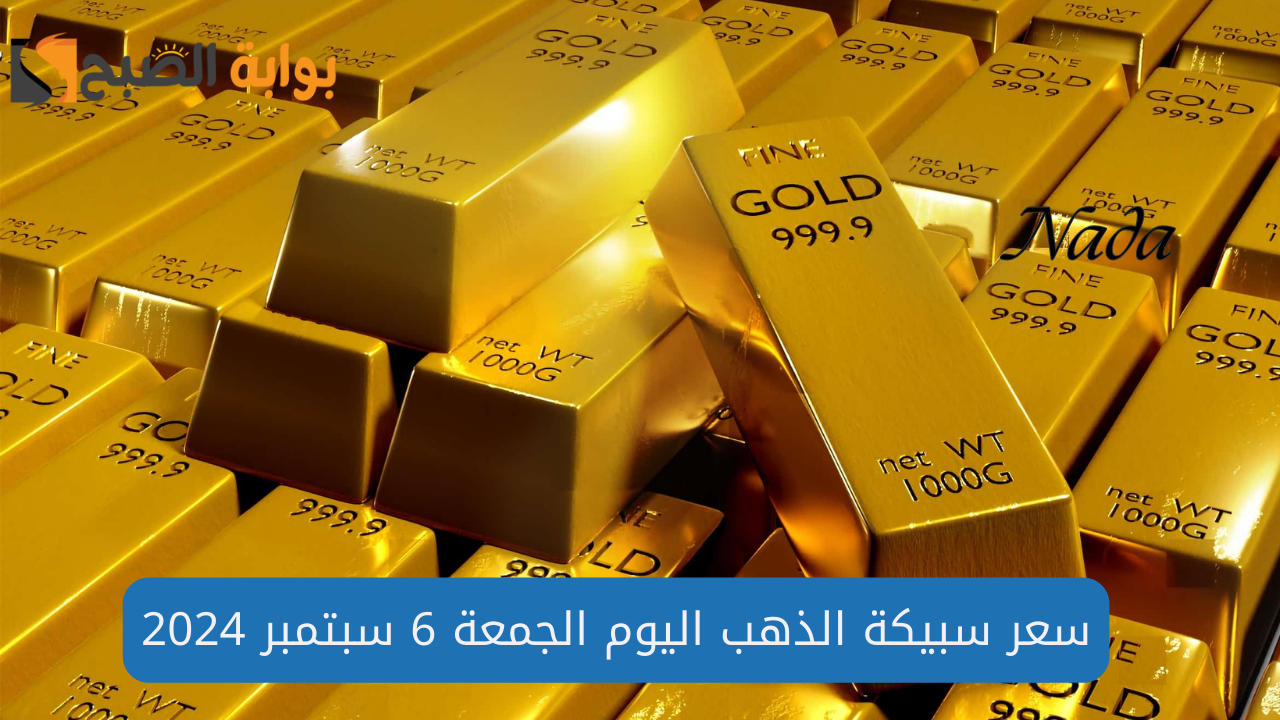 أسعار سبيكة الذهب اليوم الجمعة 6 سبتمبر 2024 وجميع الأعيرة بعد الارتفاع