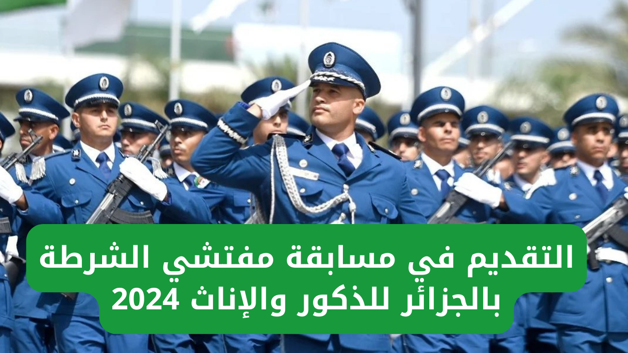 المديرية العامة للأمن الوطني تعلن شروط التقديم في مسابقة مفتشي الشرطة بالجزائر للذكور والإناث 2024
