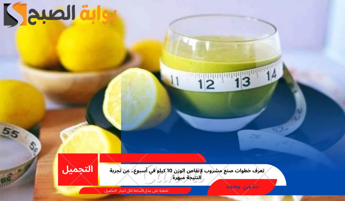 تعرف خطوات صنع مشروب لإنقاص الوزن 10 كيلو في أسبوع.. عن تجربة النتيجة مبهرة