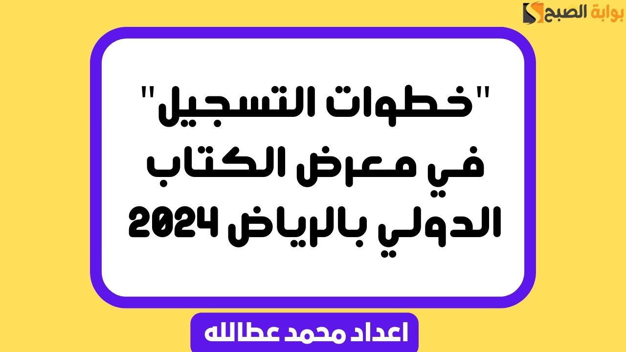 “خطوات التسجيل” في معرض الكتاب الدولي بالرياض 2024