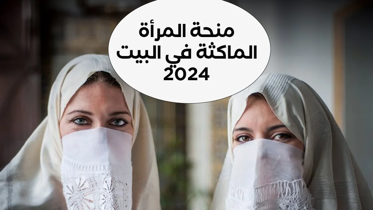 فرصة لكل السيدات .. كيفية التسجيل في منحة المرأة الماكثة في المنزل
