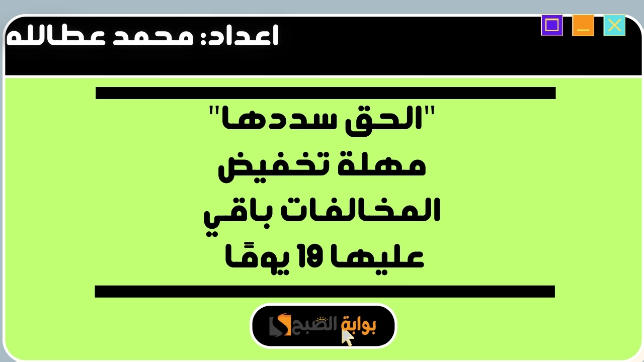 “الحق سددها” مهلة تخفيض المخالفات باقي عليها 19 يومًا