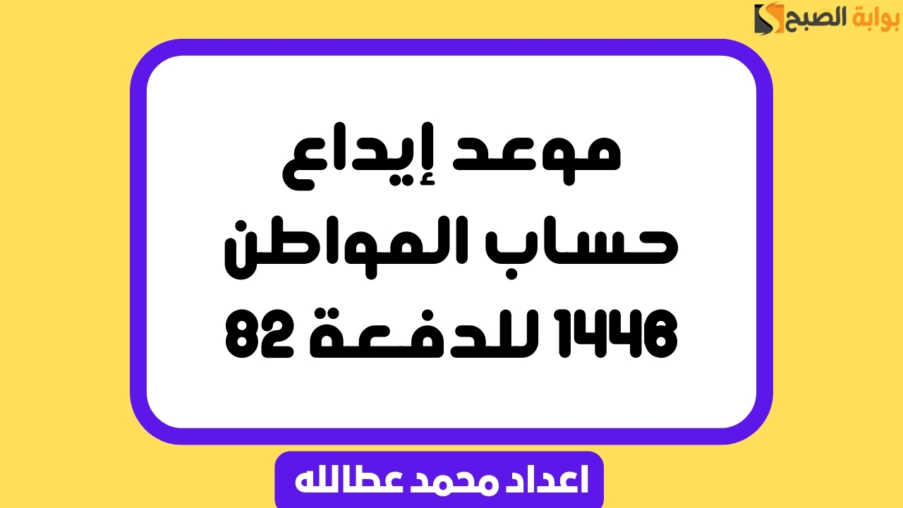 “اعرف” موعد إيداع حساب المواطن 1446 للدفعة 82