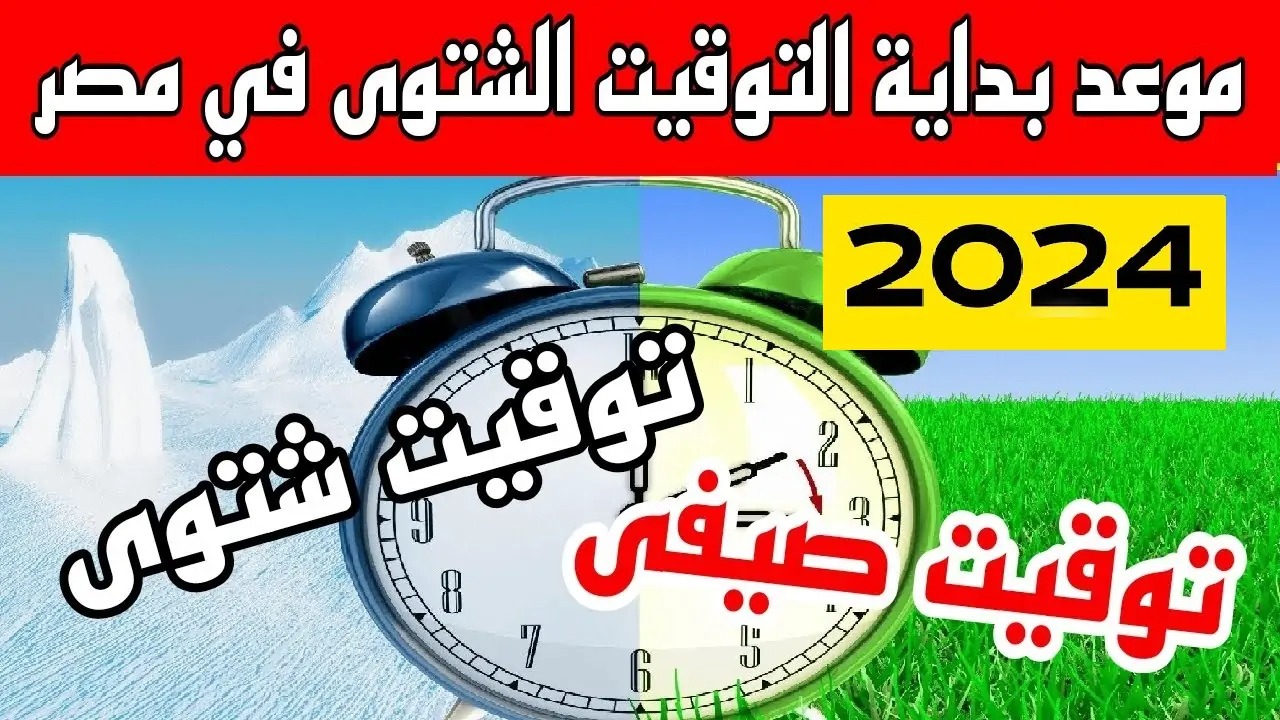 موعد انتهاء التوقيت الصيفي 2024 في مصر وتطبيق التوقيت الشتوي.. اعرف طريقة ضبطه