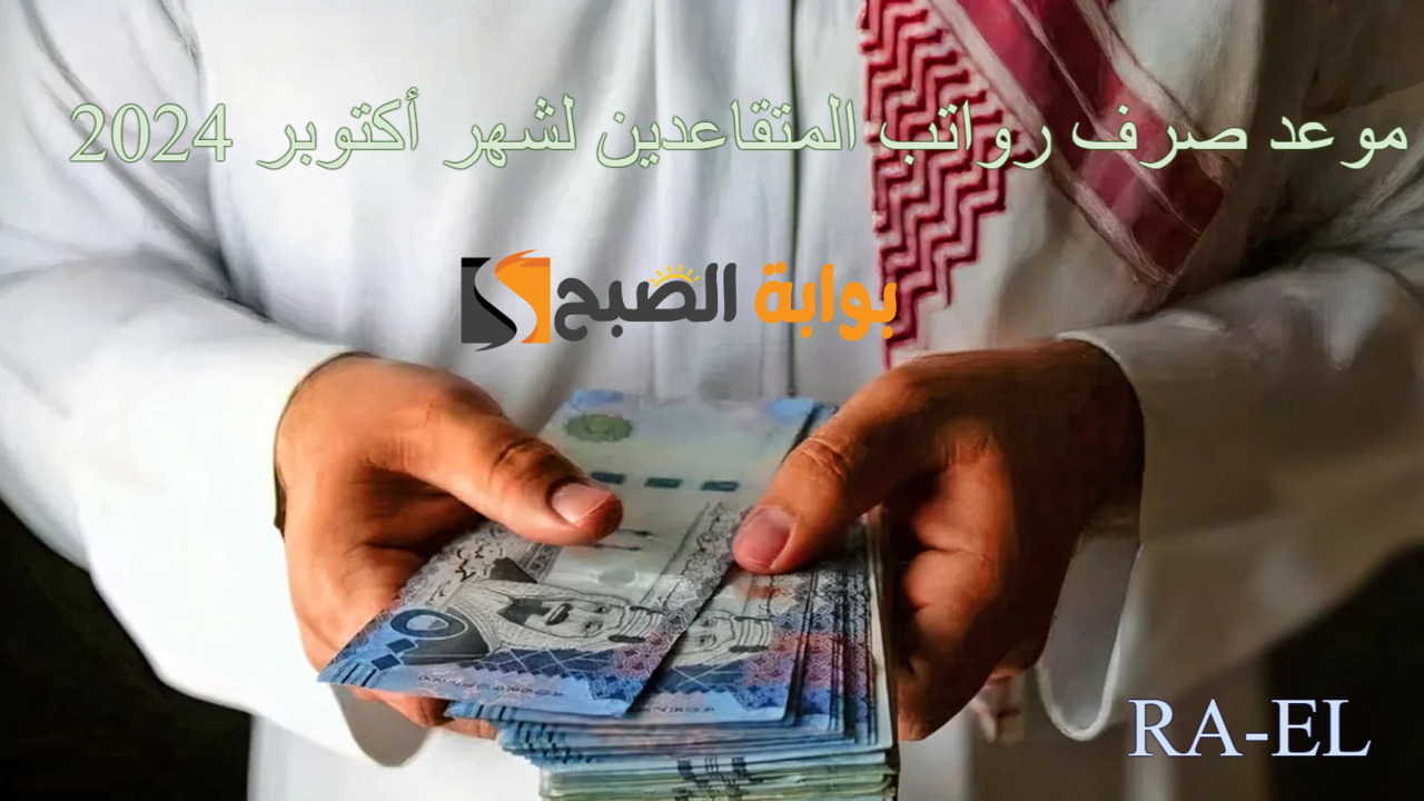 “باقي كم يوم” موعد صرف رواتب المتقاعدين لشهر أكتوبر 2024 وأهم الشروط المطلوبة.. الموارد البشرية توضح