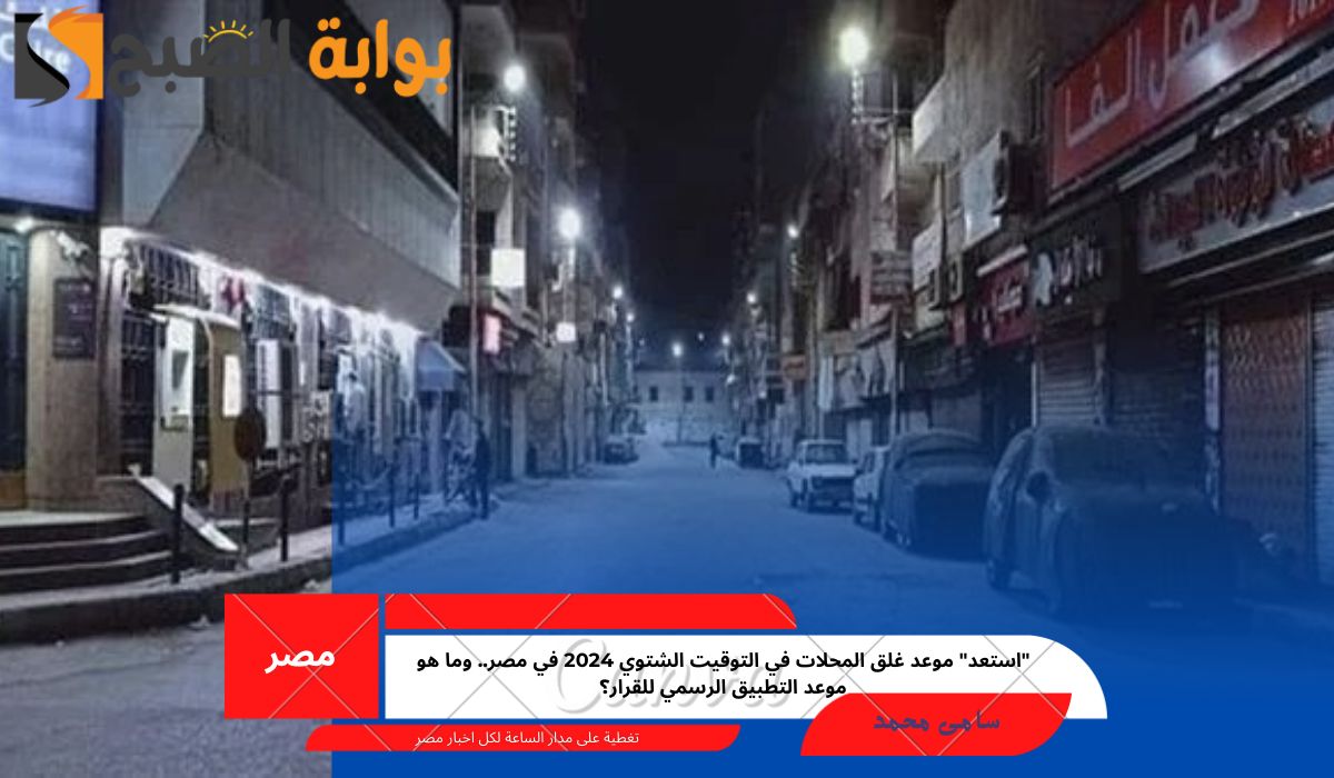 “استعد” موعد غلق المحلات في التوقيت الشتوي 2024 في مصر.. وما هو موعد التطبيق الرسمي للقرار؟