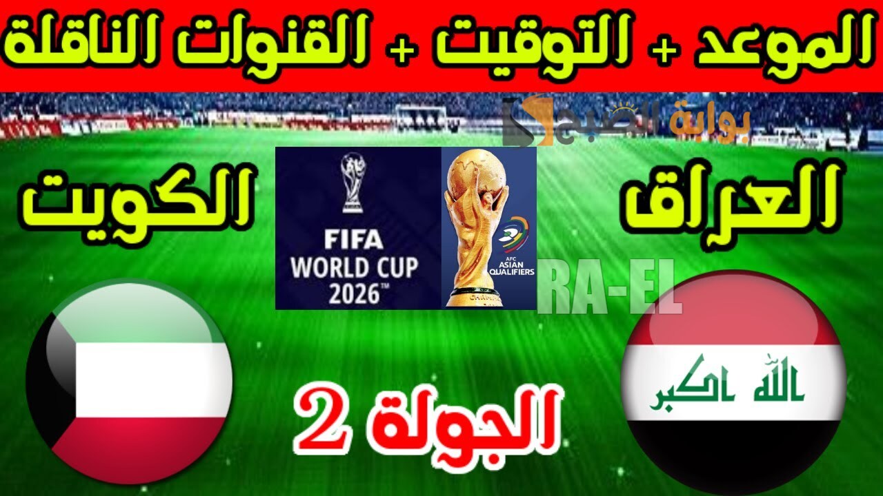 “ترقبوا” موعد مباراة العراق والكويت في تصفيات كأس العالم 2026.. القنوات الناقلة + التشكيل المتوقع