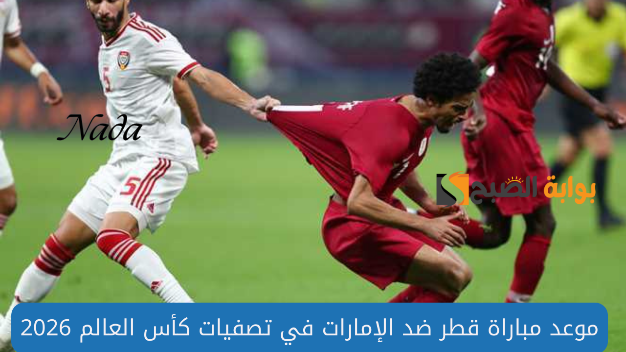 مباراة قطر والإمارات في تصفيات كأس العالم 2026 المواعيد والقنوات الناقلة