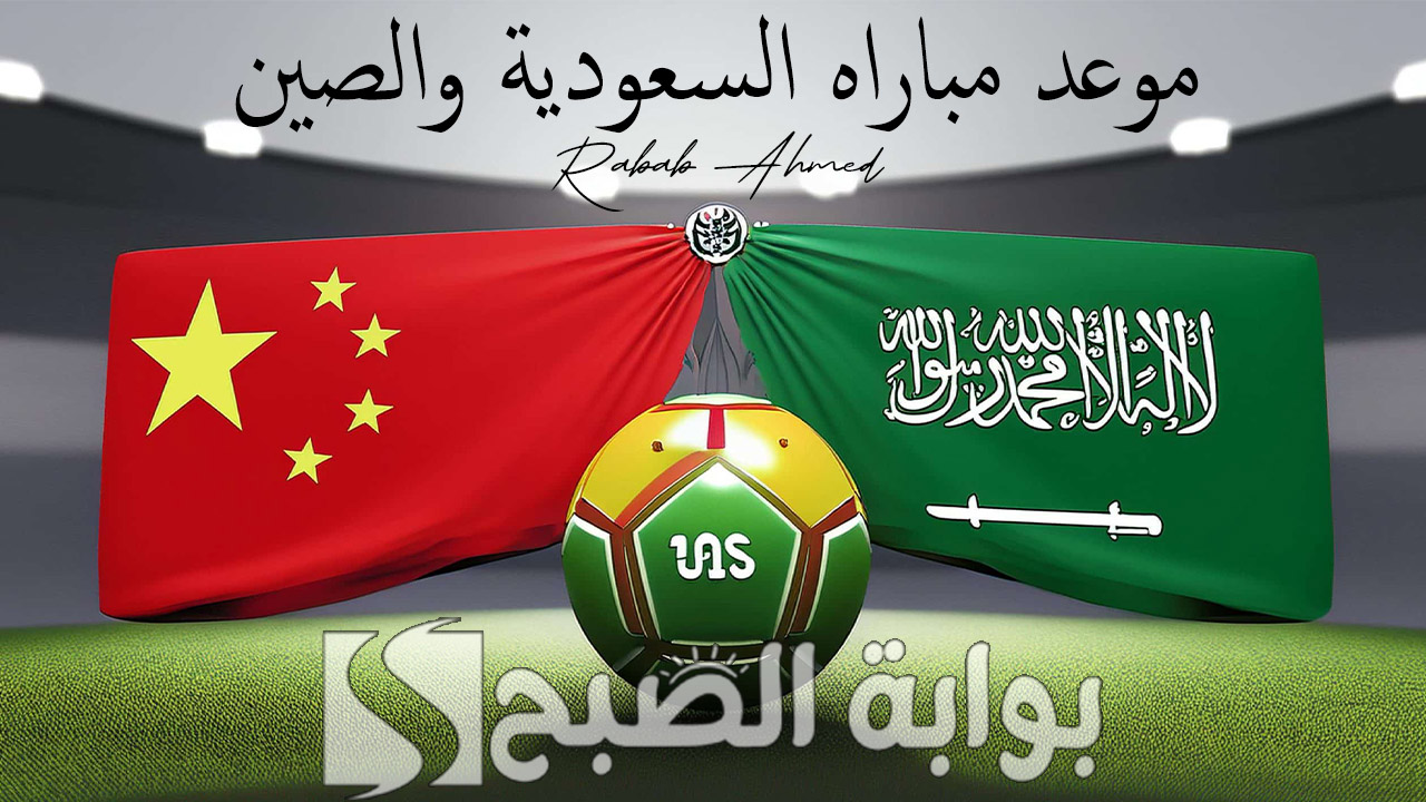 “الجولة الثانية الحماسية” موعد مباراه السعودية والصين في تصفيات كأس آسيا 2026 والقنوات الناقلة