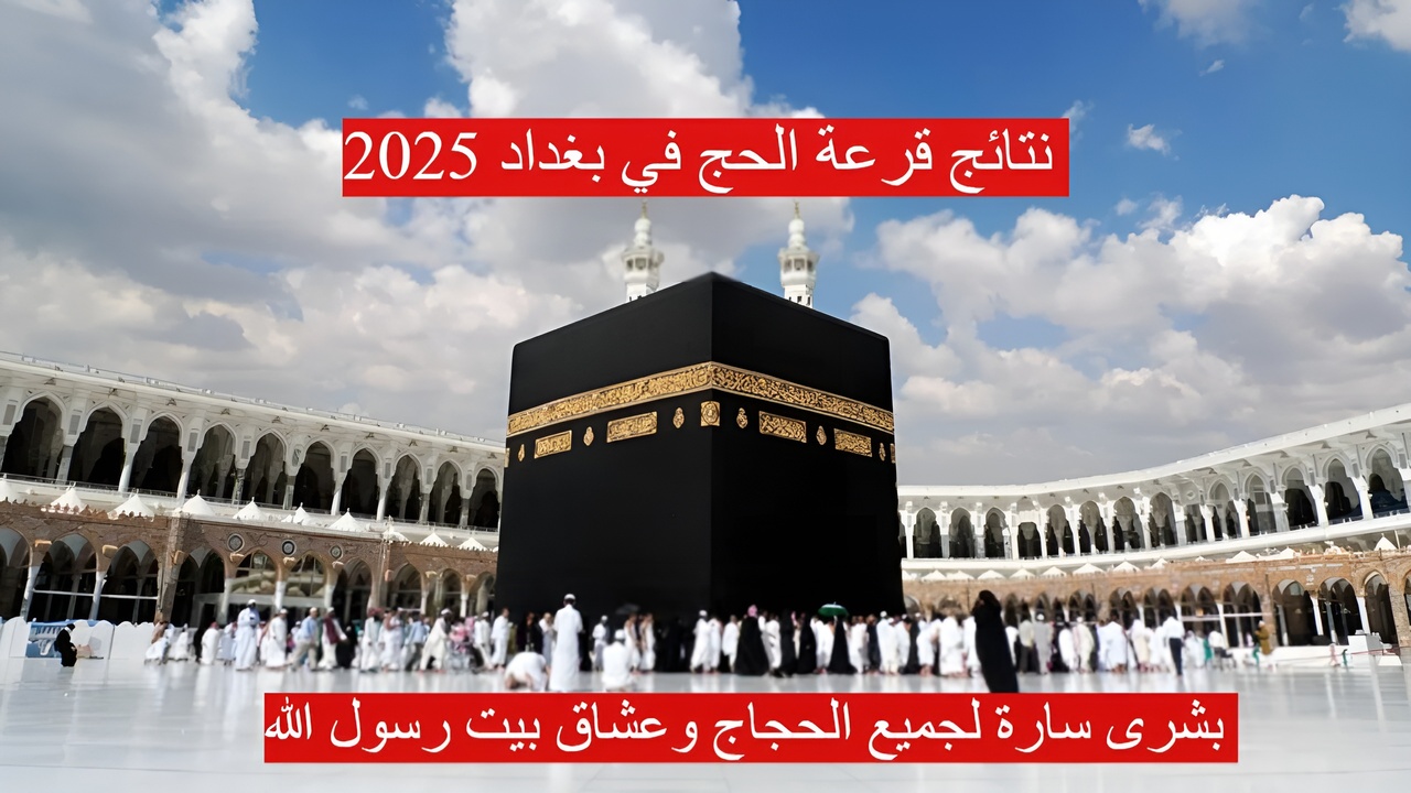 “تم الرفعPDF” نتائج قرعة الحج في بغداد 2025 استعلم الان عبر www.hajj.gov.iq