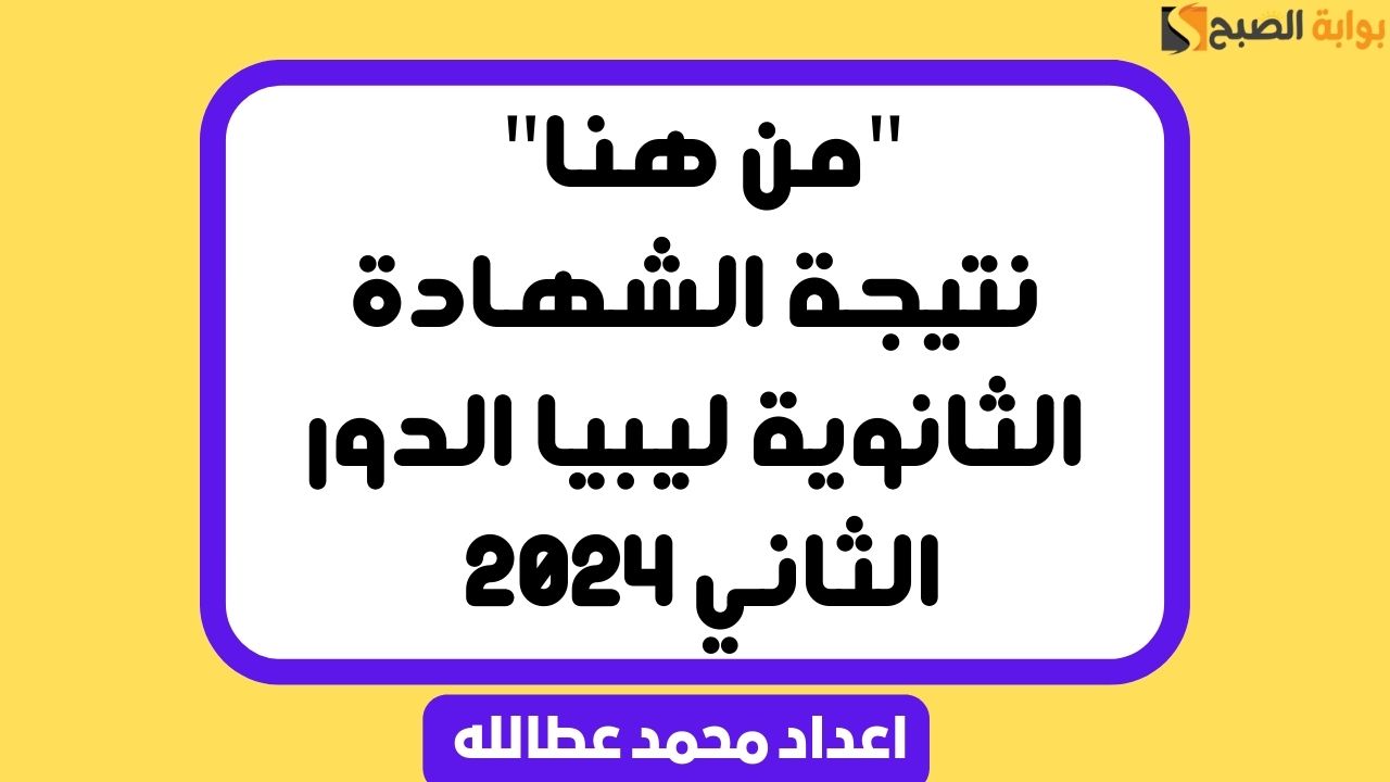 “من هنا” نتيجة الشهادة الثانوية ليبيا الدور الثاني 2024