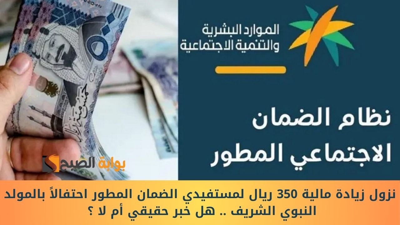 نزول زيادة مالية 350 ريال لمستفيدي الضمان المطور احتفالاً بالمولد النبوي الشريف .. هل خبر حقيقي أم لا ؟
