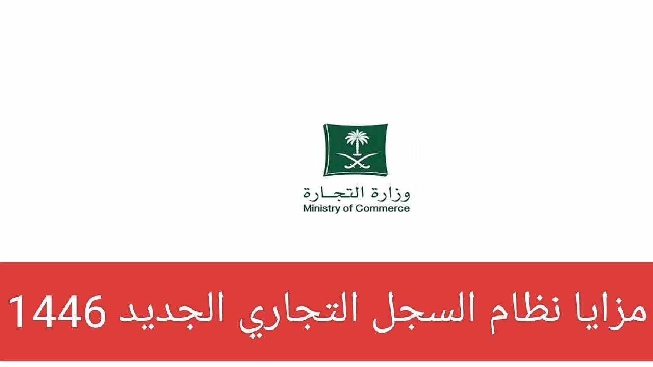 ما هي مزايا نظام السجل التجاري الجديد 1446 ومتى يتم تأكيد البيانات للسجل إلكترونياً؟ وزارة التجارة تعلن رسمياً