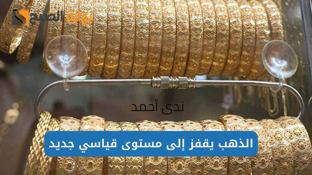 الذهب يقفز إلى مستوى قياسي جديد في نهاية التعاملات المسائية اليوم