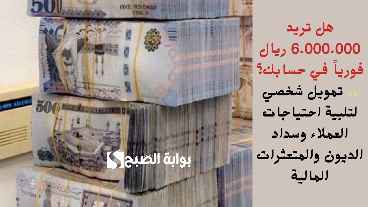 هل تريد 6.000.000 ريال فورياً في حسابك؟ .. تمويل شخصي لتلبية احتياجات العملاء وسداد الديون والمتعثرات المالية