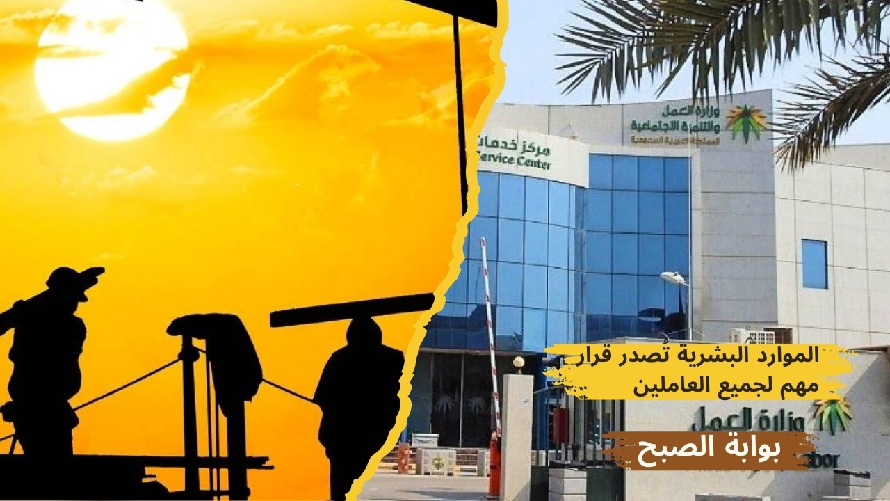 الموارد البشرية تُعلن عن قرار هام اليوم بشأن العمل تحت أشعة الشمس ومفاجأة كبيرة بشأنه