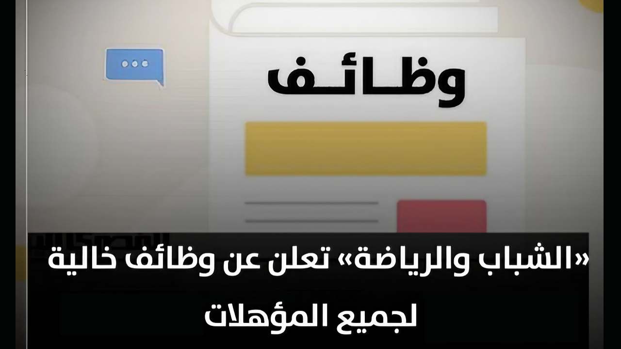 فرصة لن تتكرر.. وظائف شاغرة لجميع المؤهلات بمزايا مغرية من وزارة الشباب والرياضة