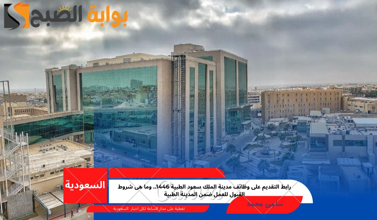 رابط التقديم على وظائف مدينة الملك سعود الطبية 1446.. وما هى شروط القبول للعمل ضمن المدينة الطبية