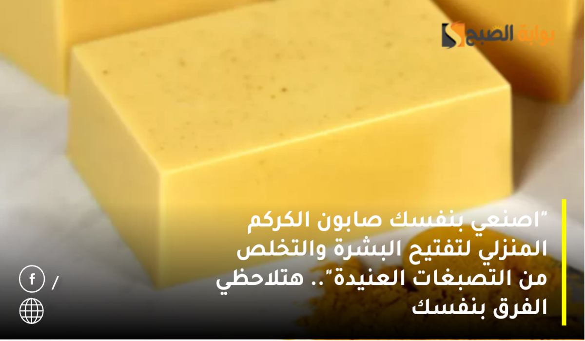 “اصنعي بنفسك صابون الكركم المنزلي لتفتيح البشرة والتخلص من التصبغات”.. هتلاحظي الفرق بنفسك