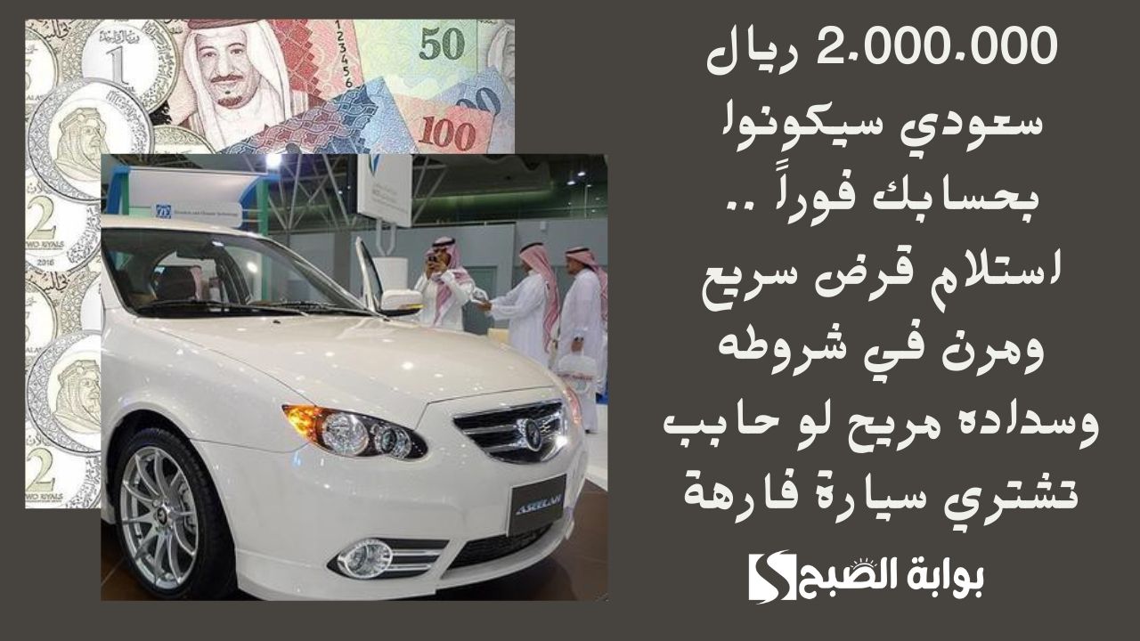 2.000.000 ريال سعودي سيكونوا بحسابك فوراً .. استلام قرض سريع ومرن في شروطه وسداده مريح لو حابب تشتري سيارة فارهة