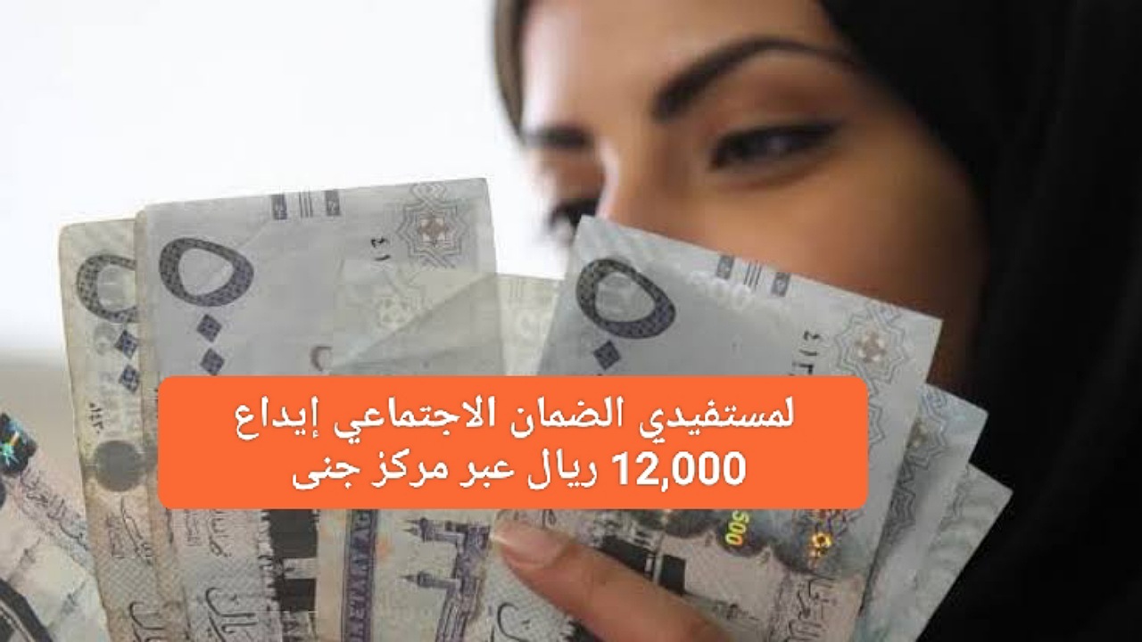 لمستفيدي الضمان الاجتماعي إيداع 12,000 ريال بموافقة فورية وسريعة بدون فوائد بأقساط مرنة عبر مركز جنى