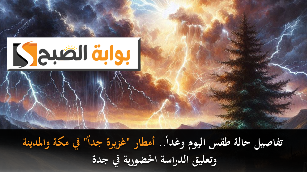 تفاصيل حالة طقس اليوم وغداً.. أمطار “غزيرة جداً” في مكة والمدينة وتعليق الدراسة الحضورية في جدة