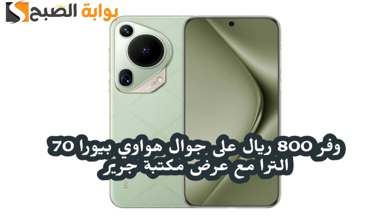 “وفر 800 ريال”.. مع عرض مكتبة جرير على هاتف هواوي بيورا 70 الترا مع إمكانية التقسيط