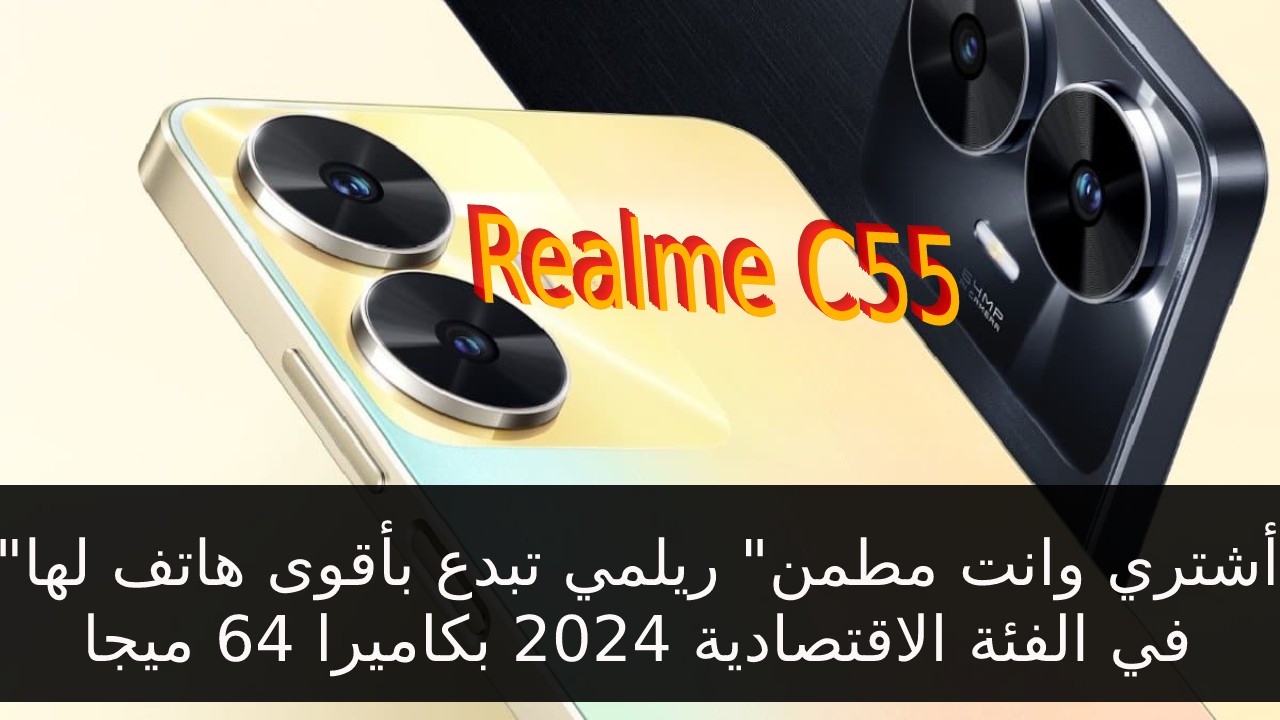 ريلمي c55″أشتري وانت مطمن” ريلمي تبدع بأقوى هاتف لها في الفئة الاقتصادية 2024 بكاميرا 64 ميجا سعر و مواصفات Realme C55