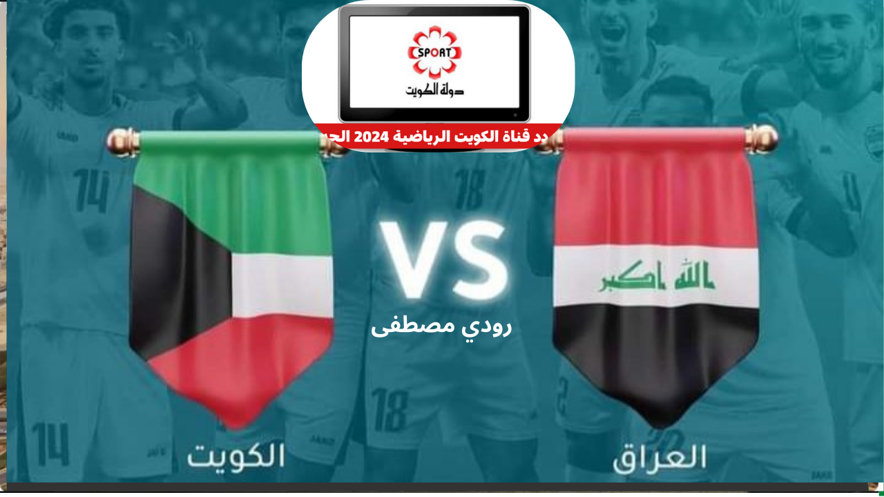 تردد قناة الكويت الرياضية.. لمتابعة مباراة العراق والكويت في تصفيات كأس العالم