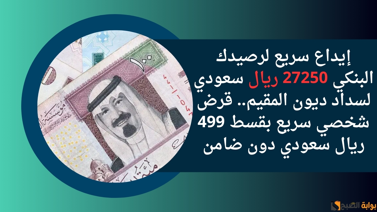 إيداع سريع لرصيدك البنكي 27250 ريال سعودي لسداد ديون المقيم.. قرض شخصي سريع بقسط 499 ريال سعودي دون ضامن