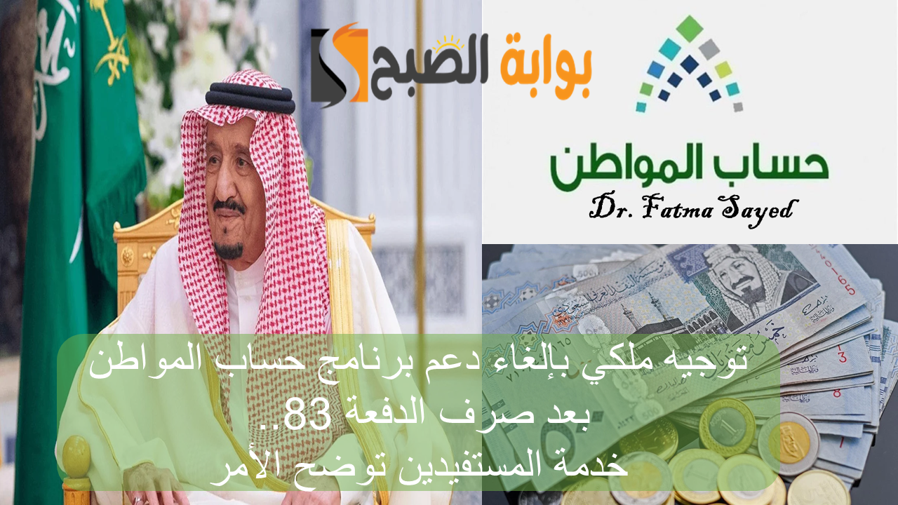 توجيه ملكي بإلغاء دعم برنامج حساب المواطن بعد صرف الدفعة 83.. خدمة المستفيدين توضح الأمر