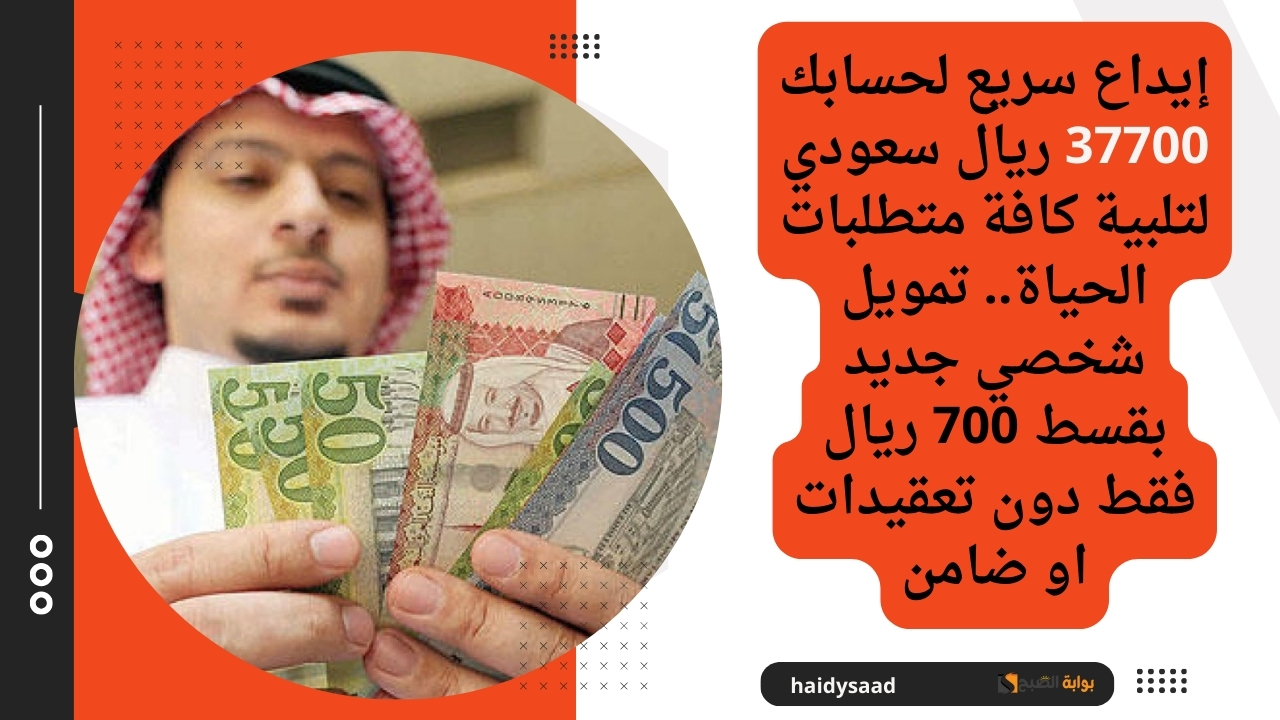 إيداع سريع لحسابك 37700 ريال سعودي لتلبية كافة متطلبات الحياة.. تمويل شخصي جديد بقسط 700 ريال فقط دون تعقيدات او ضامن