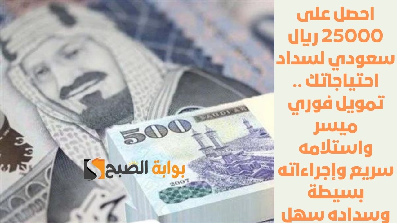 احصل على 25000 ريال سعودي لسداد احتياجاتك .. تمويل فوري ميسر واستلامه سريع وإجراءاته بسيطة وسداده سهل