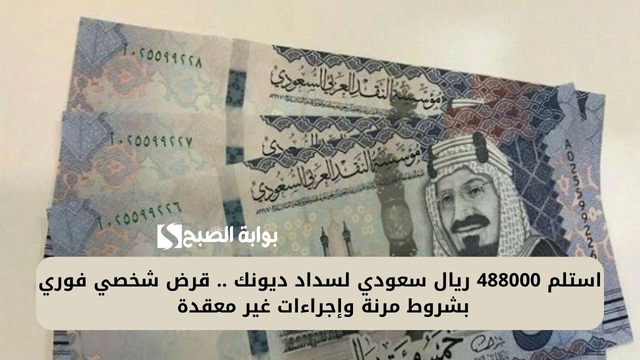 استلم 488000 ريال سعودي لسداد ديونك .. قرض شخصي فوري بشروط مرنة وإجراءات غير معقدة
