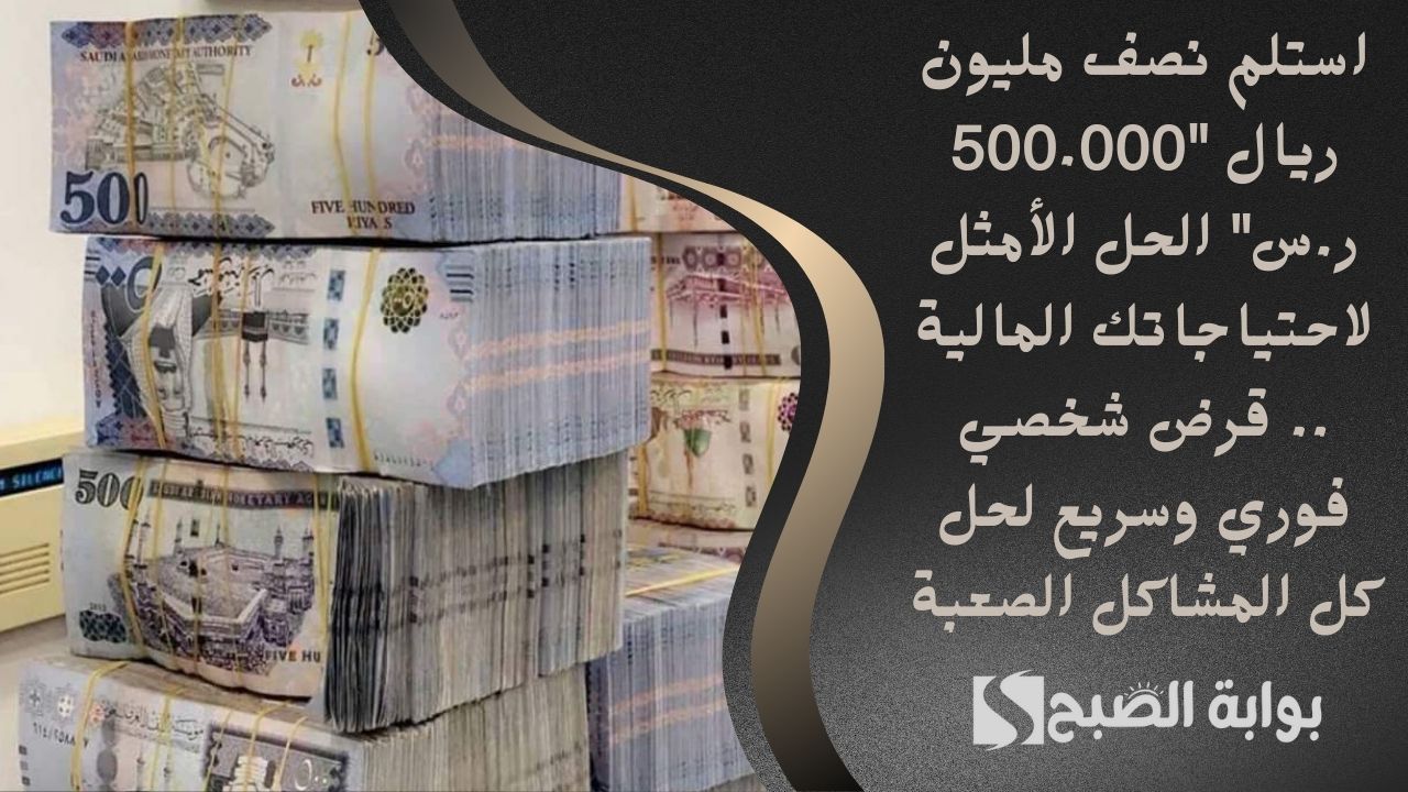 استلم نصف مليون ريال “500.000 ر.س” الحل الأمثل لاحتياجاتك المالية .. قرض شخصي فوري وسريع لحل كل المشاكل الصعبة