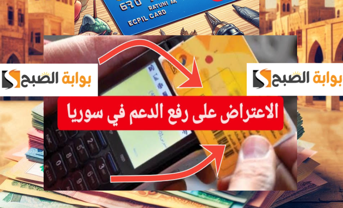 آلية الاعتراض على رفع الدعم في سوريا وطرق تقديم طلب إعادة البطاقات المستبعدة 2024/ 2025