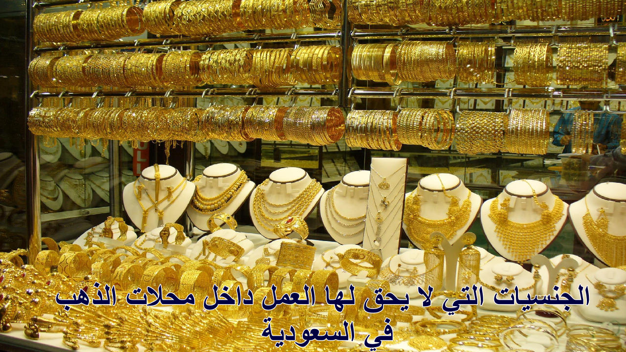 “الحكومة السعودية”… توضح الجنسيات التي لا يحق لها العمل داخل محلات الذهب في المملكة 1446هـ