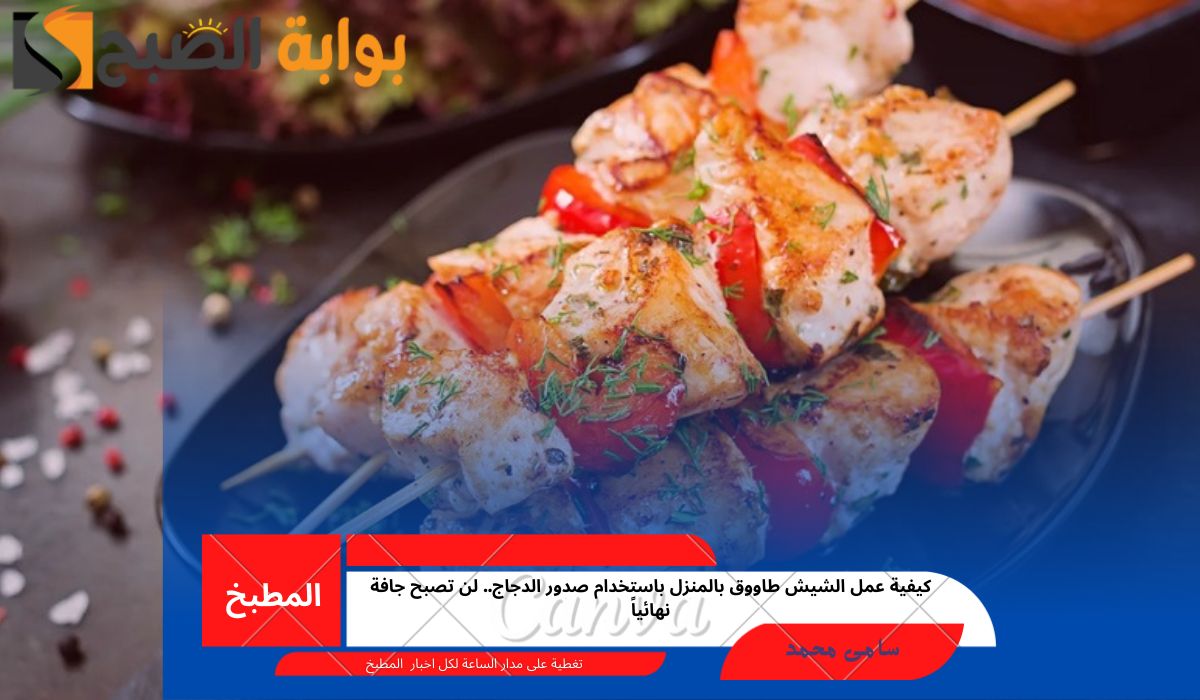 كيفية عمل الشيش طاووق بالمنزل باستخدام صدور الدجاج.. لن تصبح جافة نهائياً