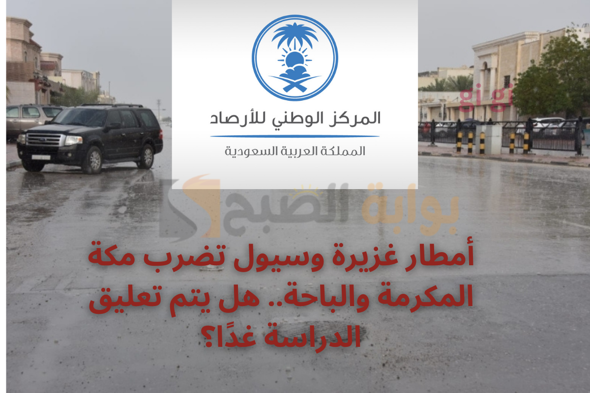 أمطار غزيرة وسيول تضرب مكة المكرمة والباحة.. هل يتم تعليق الدراسة غدًا؟